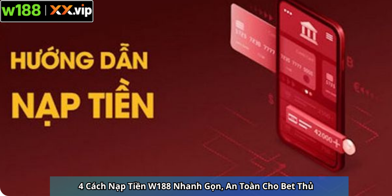 4 Cách Nạp Tiền W188 Nhanh Gọn, An Toàn Cho Bet Thủ