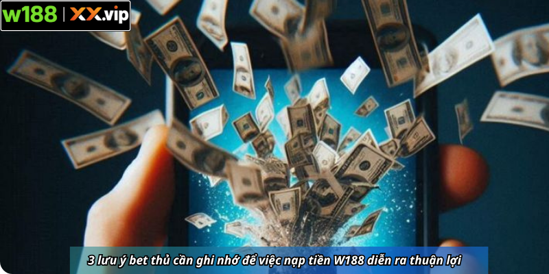 3 lưu ý bet thủ cần ghi nhớ để việc nạp tiền W188 diễn ra thuận lợi