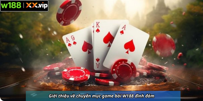Giới thiệu về chuyên mục game bài W188 đình đám