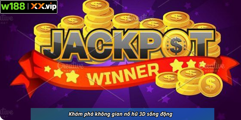 Khám phá không gian nổ hũ 3D sống động