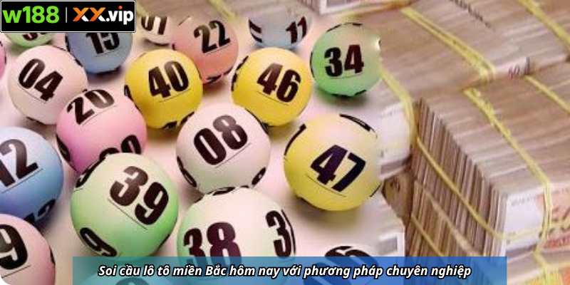 Soi cầu lô tô miền Bắc hôm nay với phương pháp chuyên nghiệp